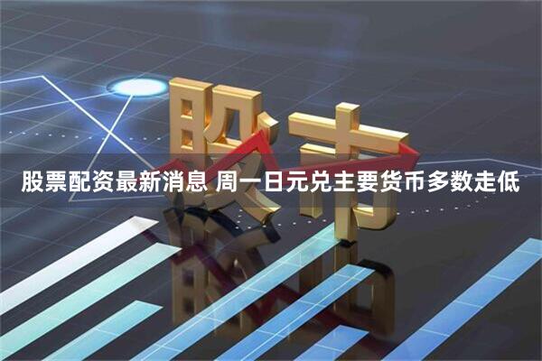 股票配资最新消息 周一日元兑主要货币多数走低