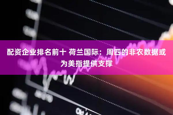 配资企业排名前十 荷兰国际：周四的非农数据或为美指提供支撑