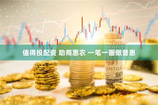 值得投配资 助商惠农 一笔一画做普惠