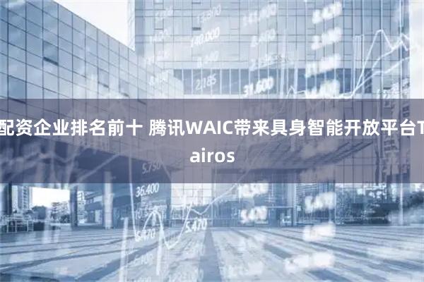 配资企业排名前十 腾讯WAIC带来具身智能开放平台Tairos