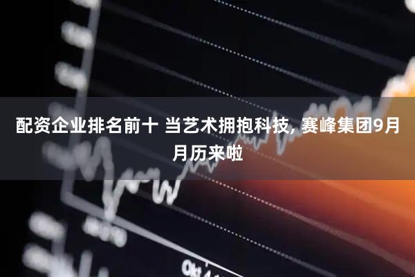 配资企业排名前十 当艺术拥抱科技, 赛峰集团9月月历来啦