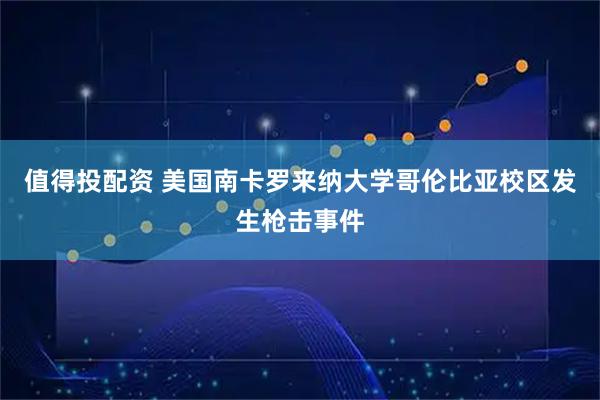 值得投配资 美国南卡罗来纳大学哥伦比亚校区发生枪击事件
