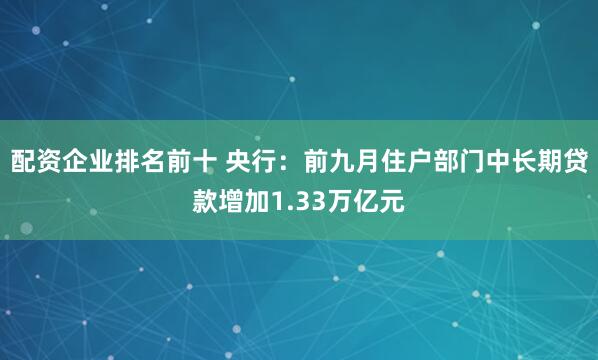 配资企业排名前十 央行：前九月住户部门中长期贷款增加1.33万亿元
