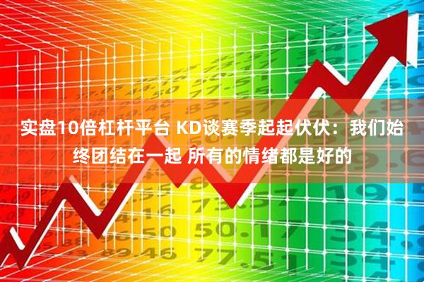 实盘10倍杠杆平台 KD谈赛季起起伏伏：我们始终团结在一起 所有的情绪都是好的