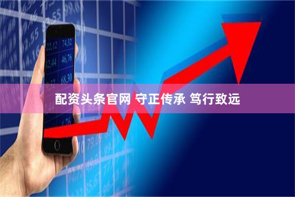 配资头条官网 守正传承 笃行致远