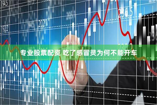 专业股票配资 吃了感冒灵为何不能开车