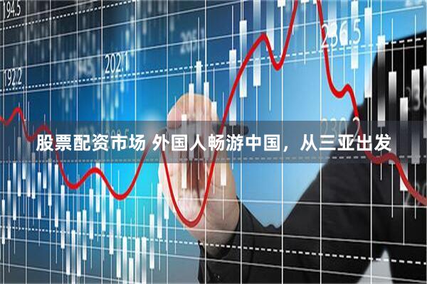 股票配资市场 外国人畅游中国，从三亚出发